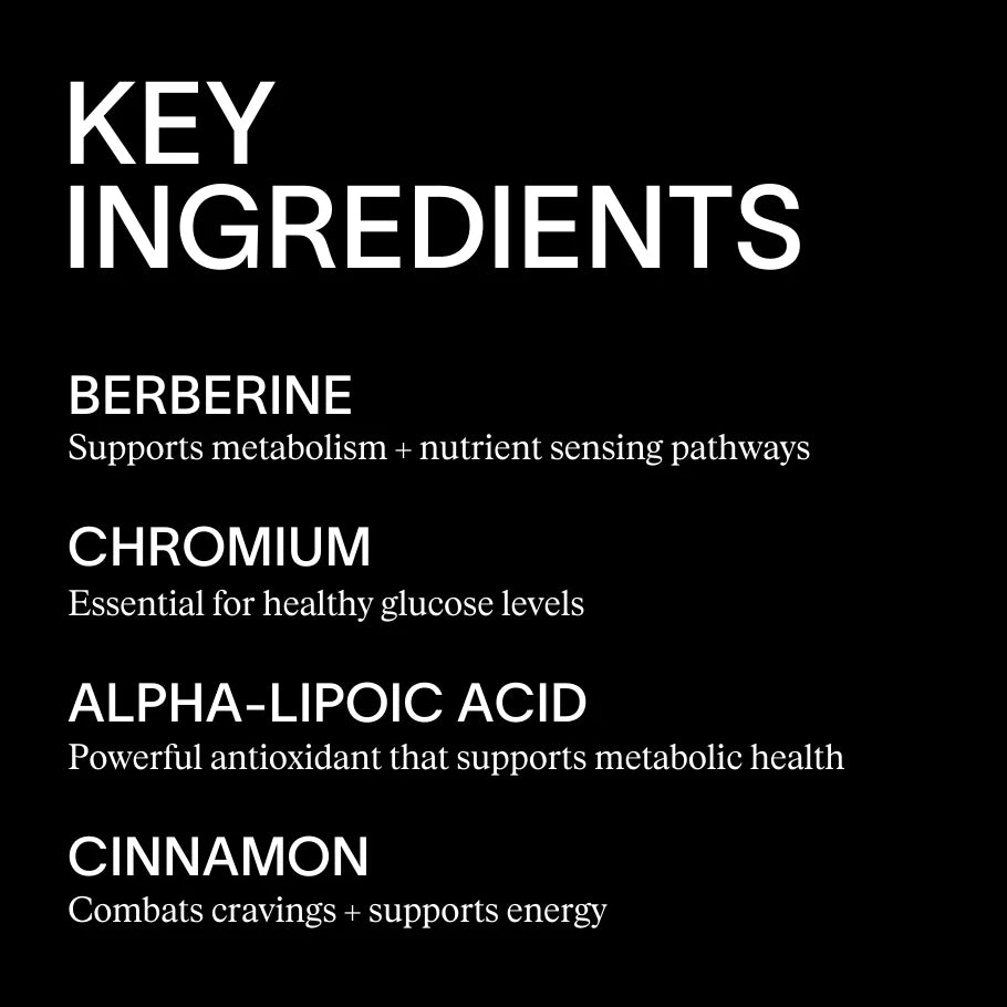 Artah metabolic fix
Key Ingredients
Berberine - Supports metabolism + nutrient sensing pathways
Chromium - Essential for healthy glucose levels
Alpha-Lipoic Acid - Powerful antioxidant that supports metabolic health
Cinnamon - Combats cravings + supports energy